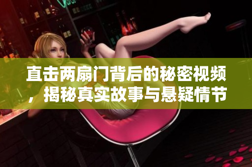 直击两扇门背后的秘密视频，揭秘真实故事与悬疑情节