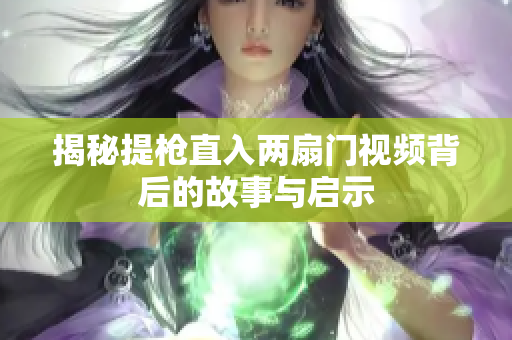 揭秘提枪直入两扇门视频背后的故事与启示