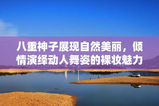 八重神子展现自然美丽，倾情演绎动人舞姿的裸妆魅力