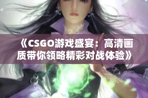 《CSGO游戏盛宴：高清画质带你领略精彩对战体验》