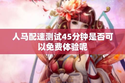 人马配速测试45分钟是否可以免费体验呢