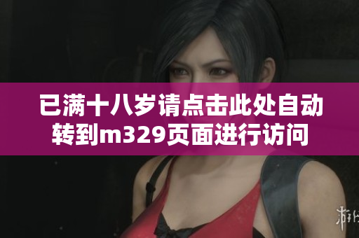 已满十八岁请点击此处自动转到m329页面进行访问