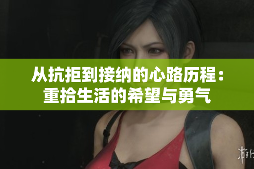 从抗拒到接纳的心路历程：重拾生活的希望与勇气