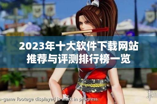 2023年十大软件下载网站推荐与评测排行榜一览