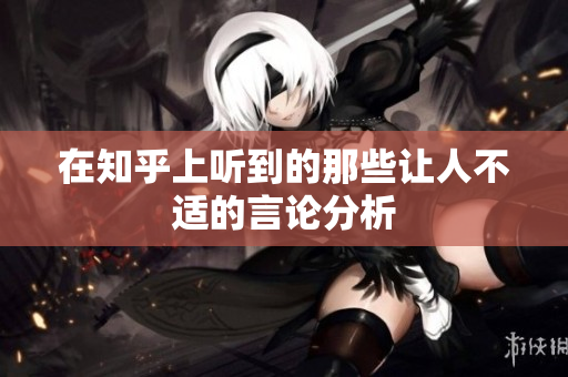在知乎上听到的那些让人不适的言论分析