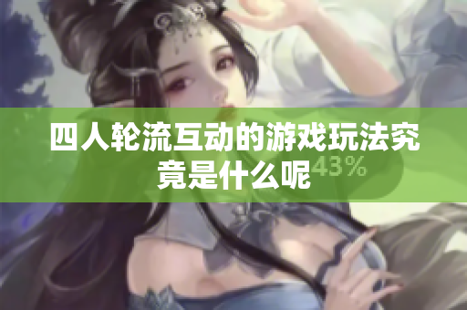 四人轮流互动的游戏玩法究竟是什么呢