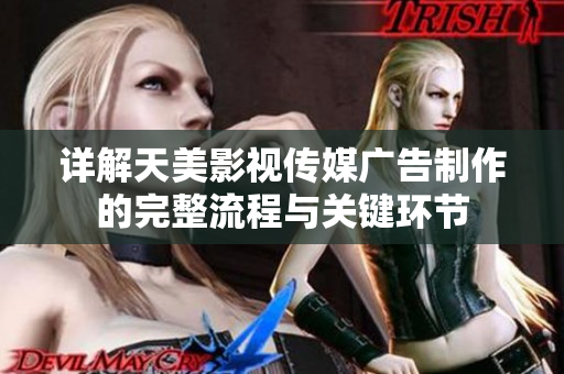 详解天美影视传媒广告制作的完整流程与关键环节