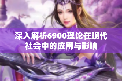 深入解析6900理论在现代社会中的应用与影响