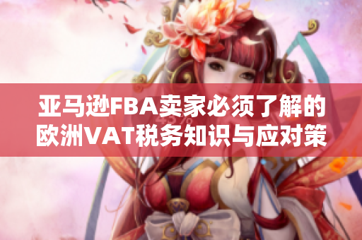 亚马逊FBA卖家必须了解的欧洲VAT税务知识与应对策略
