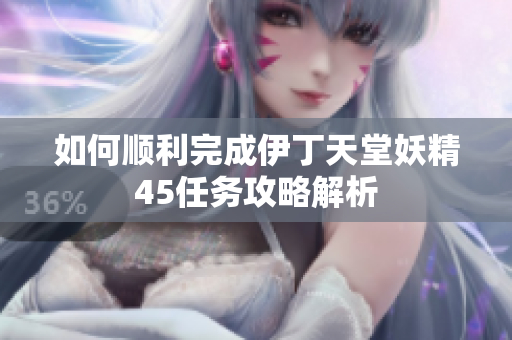 如何顺利完成伊丁天堂妖精45任务攻略解析
