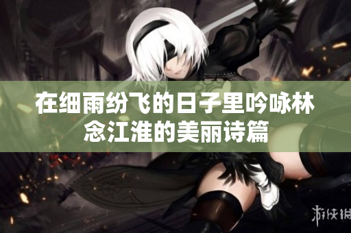 在细雨纷飞的日子里吟咏林念江淮的美丽诗篇