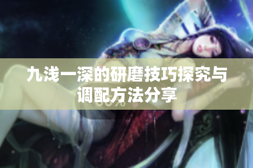 九浅一深的研磨技巧探究与调配方法分享