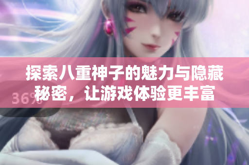 探索八重神子的魅力与隐藏秘密，让游戏体验更丰富