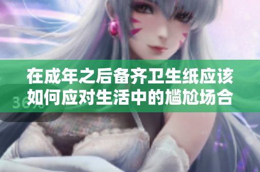 在成年之后备齐卫生纸应该如何应对生活中的尴尬场合