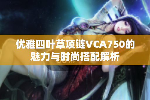优雅四叶草项链VCA750的魅力与时尚搭配解析
