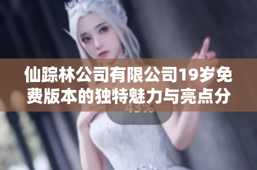仙踪林公司有限公司19岁免费版本的独特魅力与亮点分析