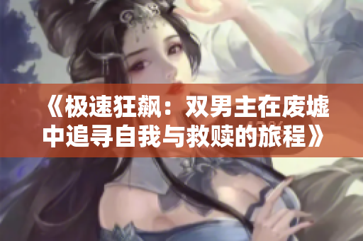 《极速狂飙：双男主在废墟中追寻自我与救赎的旅程》