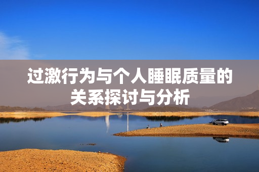 过激行为与个人睡眠质量的关系探讨与分析