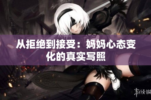 从拒绝到接受：妈妈心态变化的真实写照