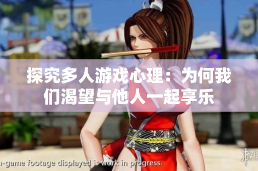 探究多人游戏心理：为何我们渴望与他人一起享乐