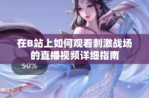 在B站上如何观看刺激战场的直播视频详细指南