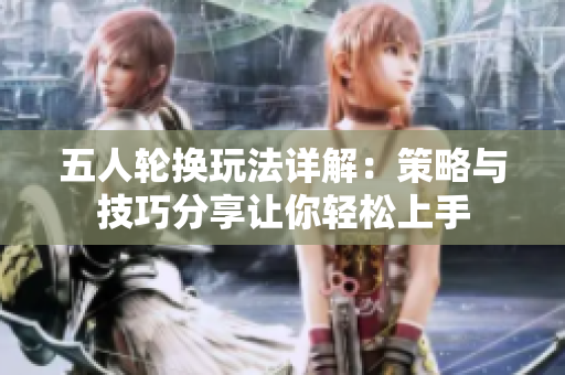 五人轮换玩法详解：策略与技巧分享让你轻松上手