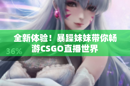 全新体验！暴躁妹妹带你畅游CSGO直播世界