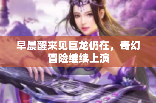 早晨醒来见巨龙仍在，奇幻冒险继续上演