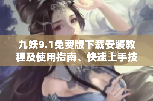 九妖9.1免费版下载安装教程及使用指南、快速上手技巧分享