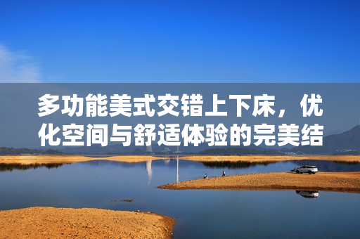 多功能美式交错上下床，优化空间与舒适体验的完美结合