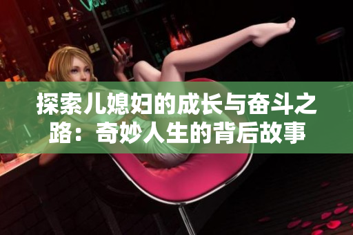 探索儿媳妇的成长与奋斗之路：奇妙人生的背后故事