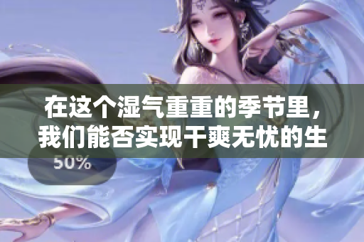 在这个湿气重重的季节里，我们能否实现干爽无忧的生活呢