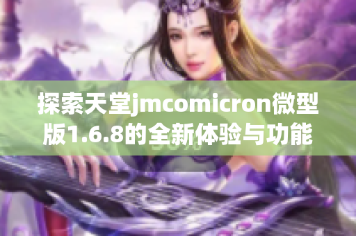 探索天堂jmcomicron微型版1.6.8的全新体验与功能解读