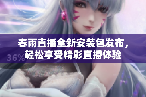 春雨直播全新安装包发布，轻松享受精彩直播体验