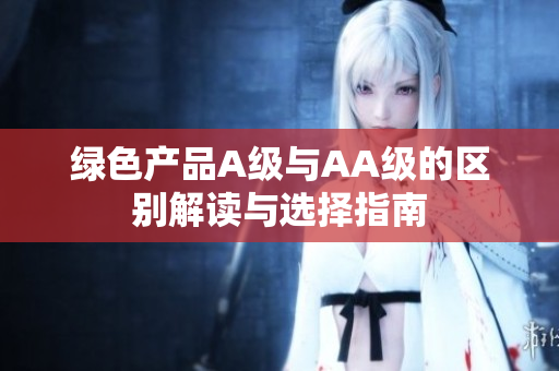 绿色产品A级与AA级的区别解读与选择指南