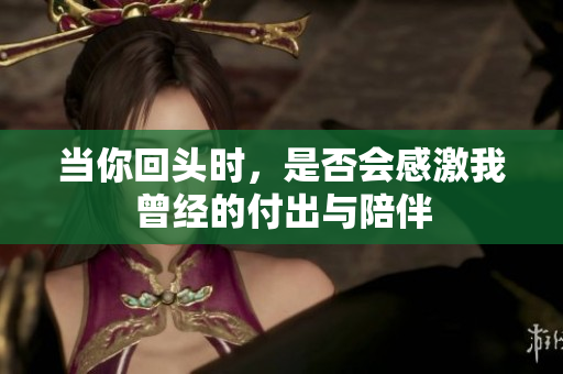 当你回头时，是否会感激我曾经的付出与陪伴