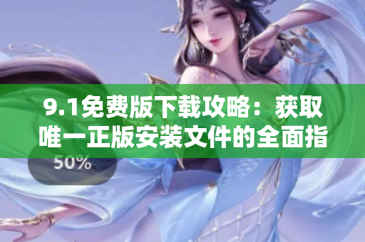 9.1免费版下载攻略：获取唯一正版安装文件的全面指南