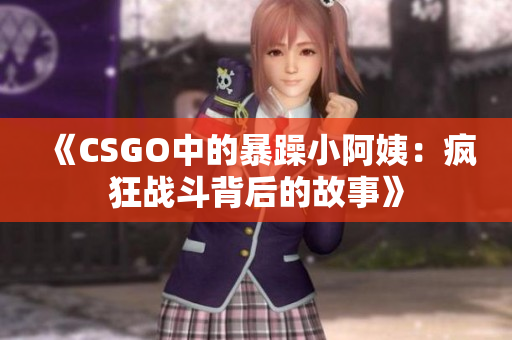 《CSGO中的暴躁小阿姨：疯狂战斗背后的故事》