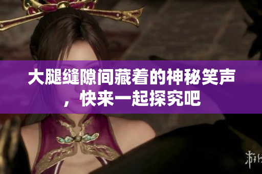 大腿缝隙间藏着的神秘笑声，快来一起探究吧