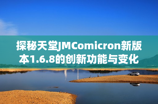 探秘天堂JMComicron新版本1.6.8的创新功能与变化