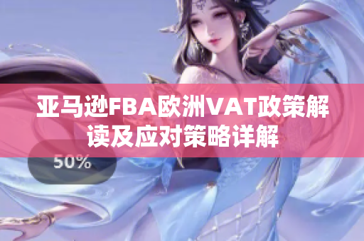 亚马逊FBA欧洲VAT政策解读及应对策略详解