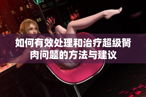 如何有效处理和治疗超级胬肉问题的方法与建议
