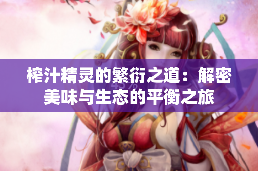 榨汁精灵的繁衍之道：解密美味与生态的平衡之旅