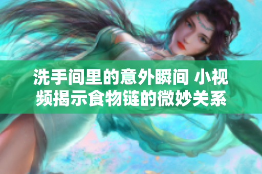 洗手间里的意外瞬间 小视频揭示食物链的微妙关系
