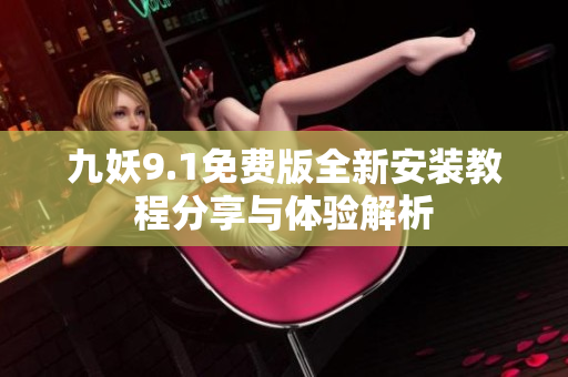 九妖9.1免费版全新安装教程分享与体验解析