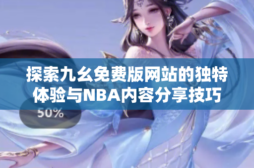 探索九幺免费版网站的独特体验与NBA内容分享技巧