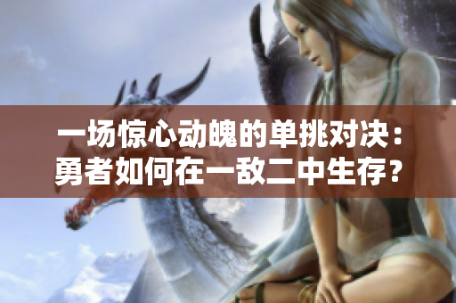 一场惊心动魄的单挑对决：勇者如何在一敌二中生存？