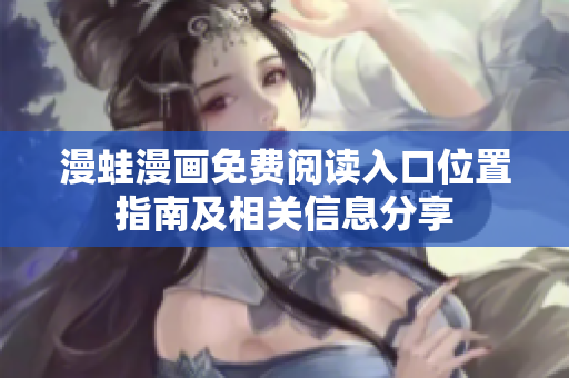 漫蛙漫画免费阅读入口位置指南及相关信息分享