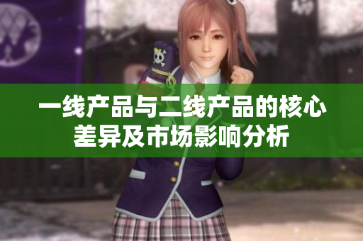 一线产品与二线产品的核心差异及市场影响分析