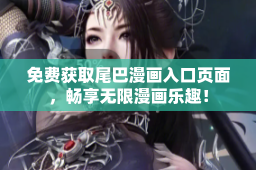 免费获取尾巴漫画入口页面，畅享无限漫画乐趣！